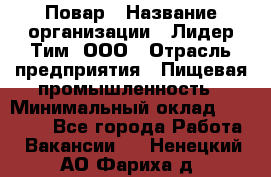 Повар › Название организации ­ Лидер Тим, ООО › Отрасль предприятия ­ Пищевая промышленность › Минимальный оклад ­ 24 000 - Все города Работа » Вакансии   . Ненецкий АО,Фариха д.